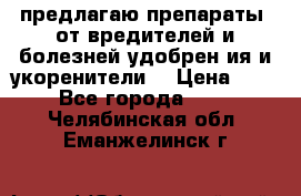 предлагаю препараты  от вредителей и болезней,удобрен6ия и укоренители. › Цена ­ 300 - Все города  »    . Челябинская обл.,Еманжелинск г.